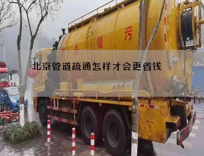 北京管道疏通怎样才会更省钱