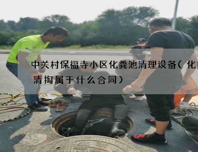 中关村保福寺小区化粪池清理设备(化粪池清掏属于什么合同) 中关村保福寺小区化粪池清理设备(化粪池清掏属于什么合同)