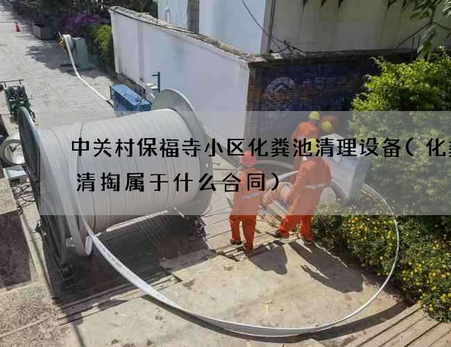 中关村保福寺小区化粪池清理设备(化粪池清掏属于什么合同) 中关村保福寺小区化粪池清理设备(化粪池清掏属于什么合同)