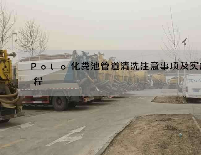 Polo化粪池管道清洗注意事项及实施流程 Polo化粪池管道清洗注意事项及实施流程