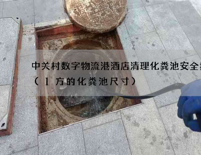 中关村数字物流港酒店清理化粪池安全措施(1方的化粪池尺寸)