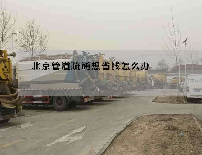 北京管道疏通想省钱怎么办