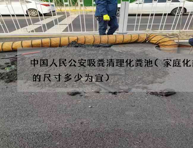 中国人民公安吸粪清理化粪池(家庭化粪池的尺寸多少为宜)
