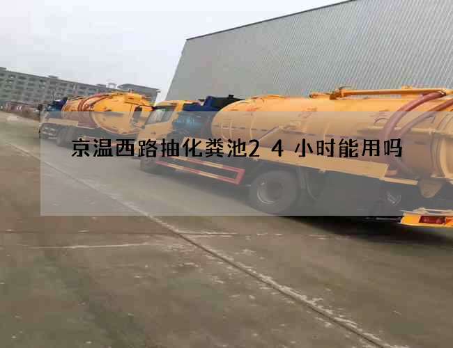 京温西路抽化粪池24小时能用吗 京温西路抽化粪池24小时能用吗