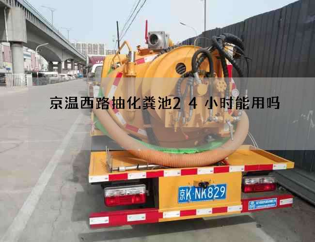 京温西路抽化粪池24小时能用吗 京温西路抽化粪池24小时能用吗
