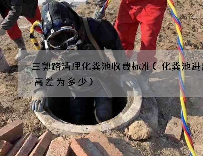 三郭路清理化粪池收费标准(化粪池进出管高差为多少)