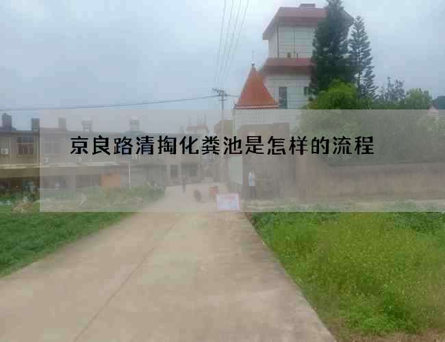 京良路清掏化粪池是怎样的流程 京良路清掏化粪池是怎样的流程