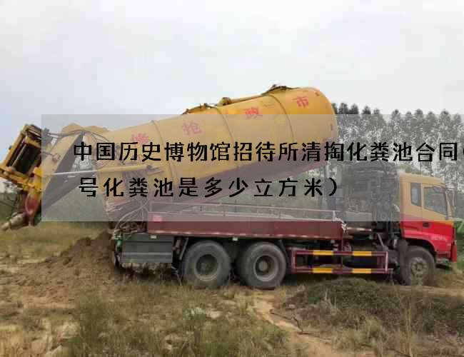 中国历史博物馆招待所清掏化粪池合同(7号化粪池是多少立方米) 中国历史博物馆招待所清掏化粪池合同(7号化粪池是多少立方米)