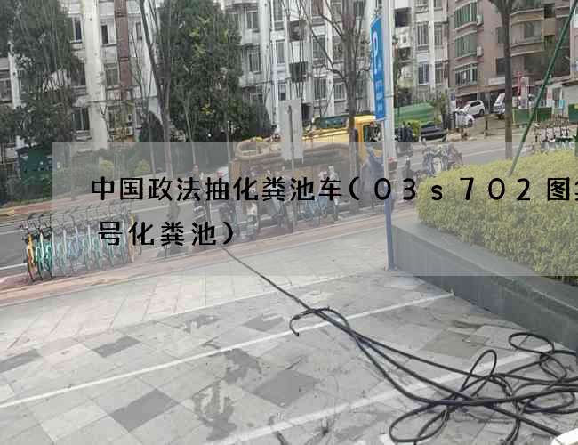 中国政法抽化粪池车(03s702图集9号化粪池)