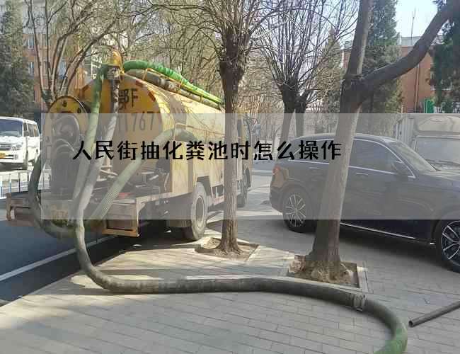 人民街抽化粪池时怎么操作