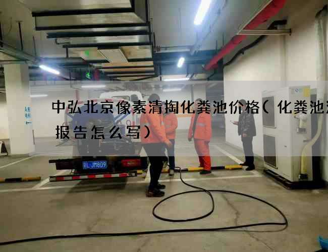 中弘北京像素清掏化粪池价格(化粪池清理报告怎么写)
