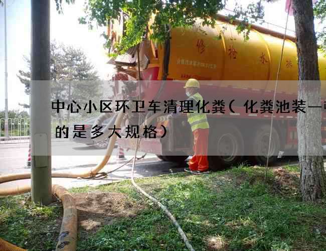 中心小区环卫车清理化粪(化粪池装一顿水的是多大规格)