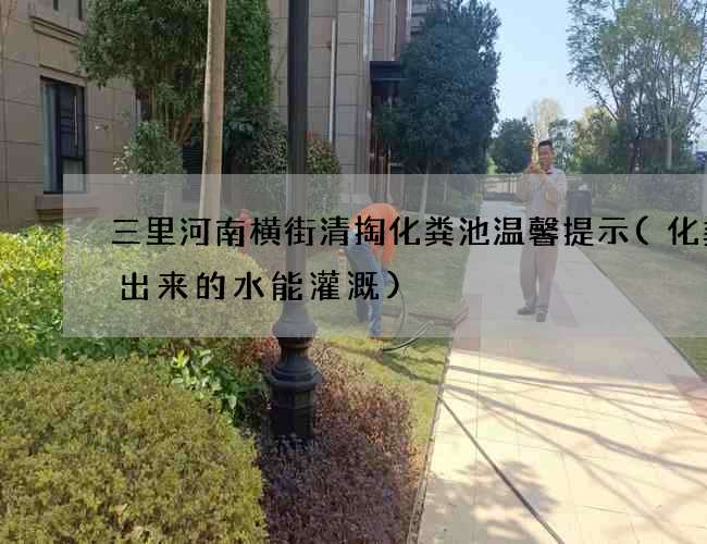 三里河南横街清掏化粪池温馨提示(化粪池出来的水能灌溉)