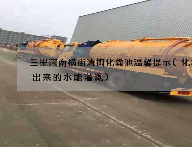 三里河南横街清掏化粪池温馨提示(化粪池出来的水能灌溉)