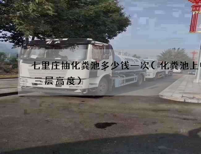 七里庄抽化粪池多少钱一次(化粪池上中下三层高度)