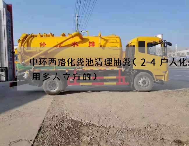 中环西路化粪池清理抽粪(24户人化粪池用多大立方的)