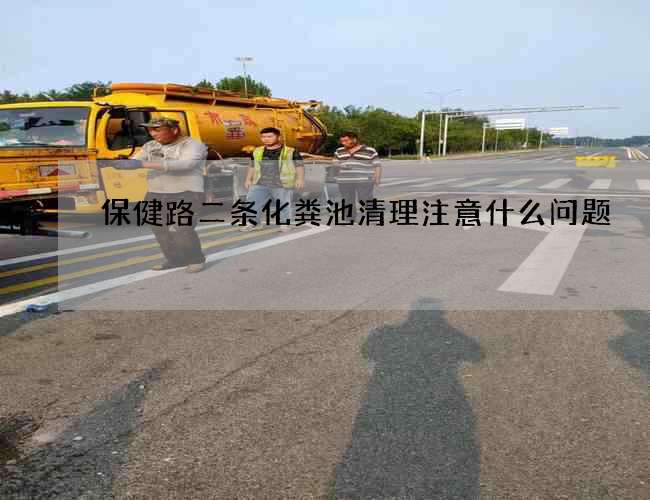 保健路二条化粪池清理注意什么问题