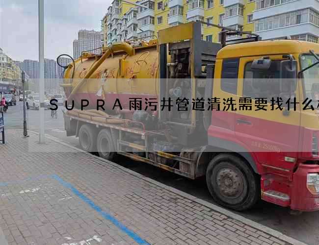 SUPRA雨污井管道清洗需要找什么样的 SUPRA雨污井管道清洗需要找什么样的