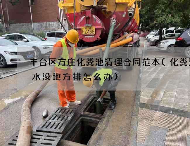 丰台区方庄化粪池清理合同范本(化粪池的水没地方排怎么办) 丰台区方庄化粪池清理合同范本(化粪池的水没地方排怎么办)