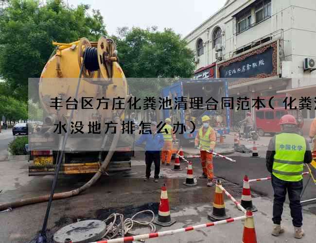 丰台区方庄化粪池清理合同范本(化粪池的水没地方排怎么办) 丰台区方庄化粪池清理合同范本(化粪池的水没地方排怎么办)