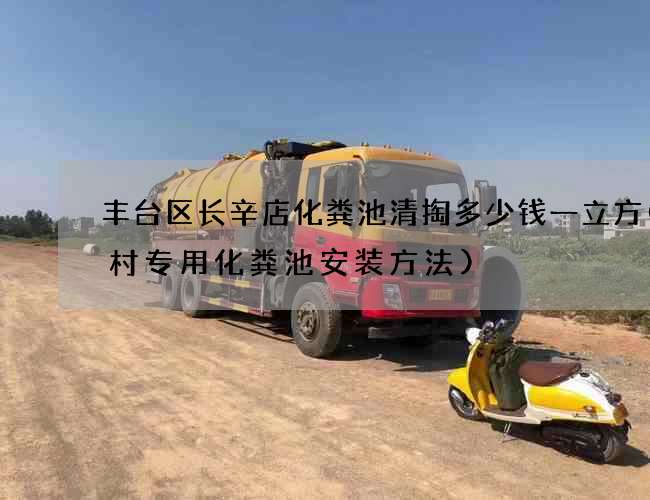 丰台区长辛店化粪池清掏多少钱一立方(农村专用化粪池安装方法)