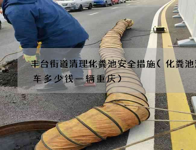 丰台街道清理化粪池安全措施(化粪池清理车多少钱一辆重庆)