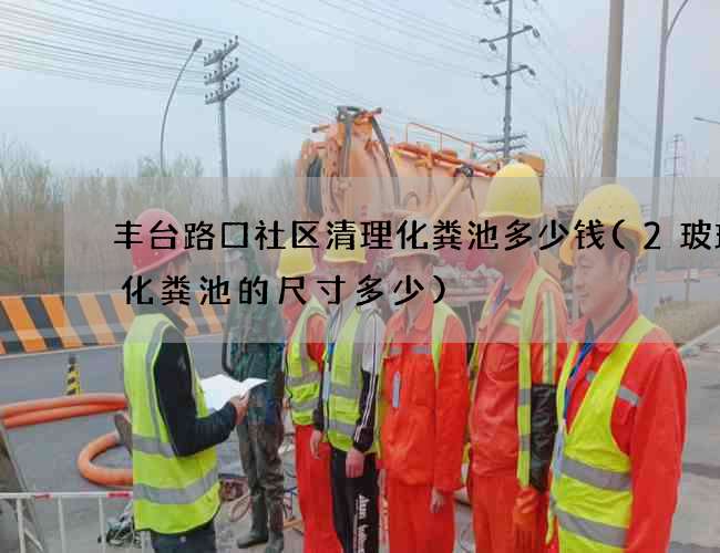 丰台路口社区清理化粪池多少钱(2玻璃钢化粪池的尺寸多少)
