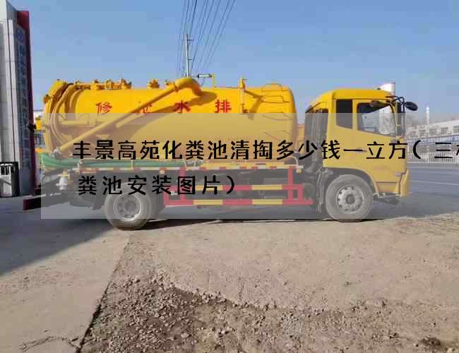 丰景高苑化粪池清掏多少钱一立方(三格化粪池安装图片)