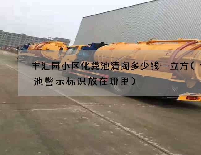 丰汇园小区化粪池清掏多少钱一立方(化粪池警示标识放在哪里)