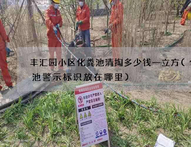 丰汇园小区化粪池清掏多少钱一立方(化粪池警示标识放在哪里)