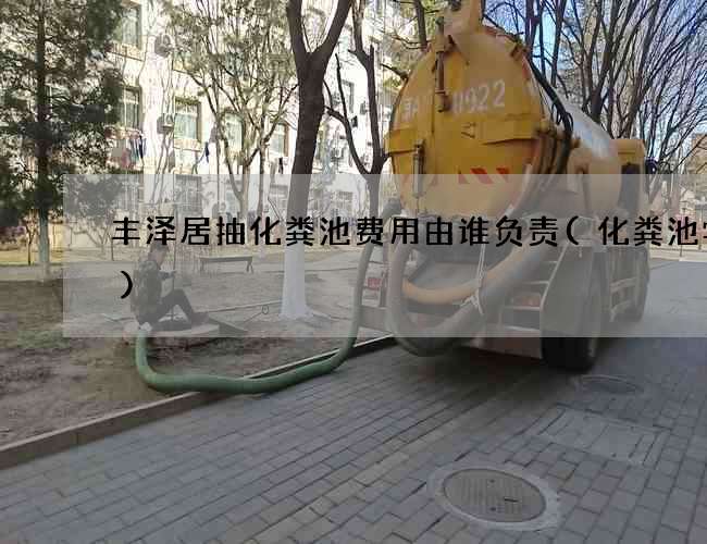 丰泽居抽化粪池费用由谁负责(化粪池学生)