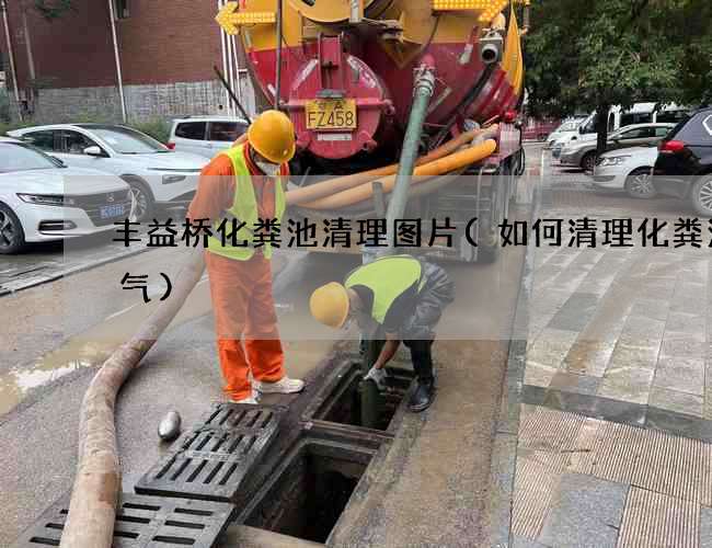 丰益桥化粪池清理图片(如何清理化粪池臭气)
