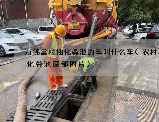 万佛堂村抽化粪池的车叫什么车(农村旱厕化粪池底部图片)