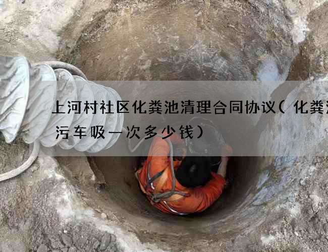 上河村社区化粪池清理合同协议(化粪池吸污车吸一次多少钱)
