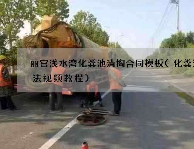 丽宫浅水湾化粪池清掏合同模板(化粪池做法视频教程) 丽宫浅水湾化粪池清掏合同模板(化粪池做法视频教程)
