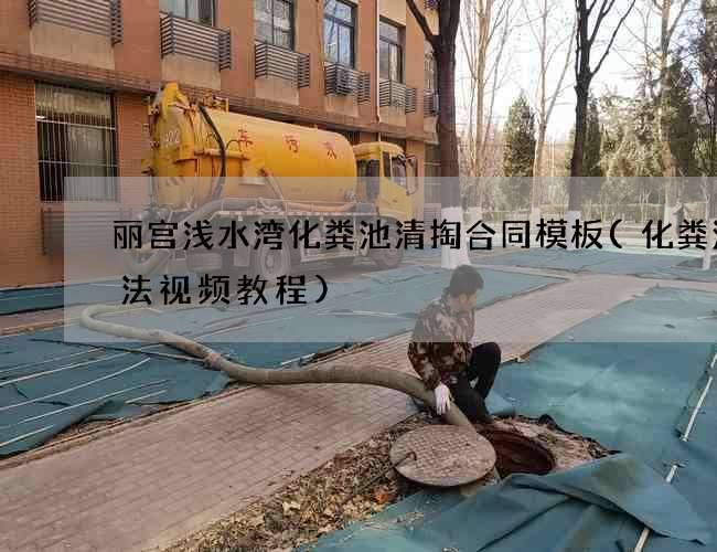丽宫浅水湾化粪池清掏合同模板(化粪池做法视频教程) 丽宫浅水湾化粪池清掏合同模板(化粪池做法视频教程)