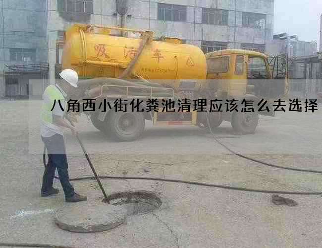 八角西小街化粪池清理应该怎么去选择