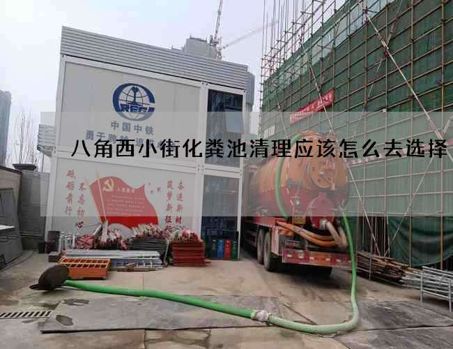 八角西小街化粪池清理应该怎么去选择