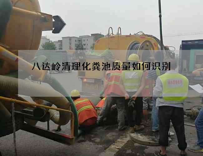 八达岭清理化粪池质量如何识别