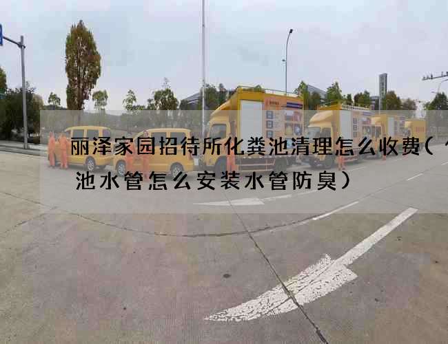 丽泽家园招待所化粪池清理怎么收费(化粪池水管怎么安装水管防臭)