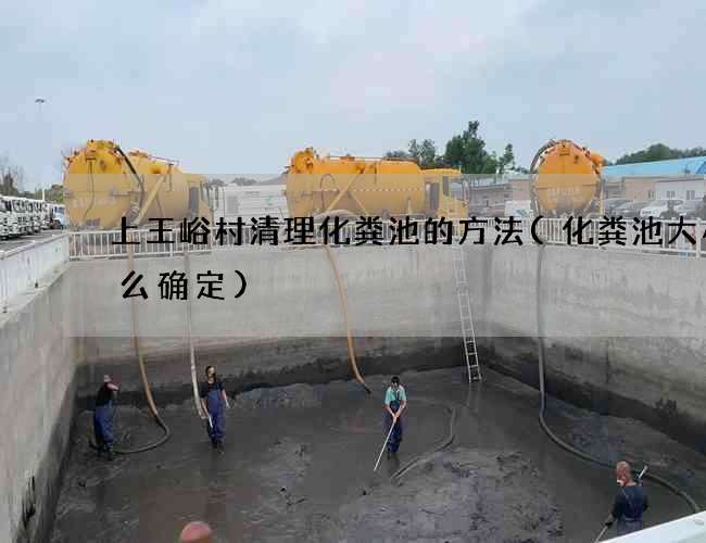 上王峪村清理化粪池的方法(化粪池大小怎么确定)