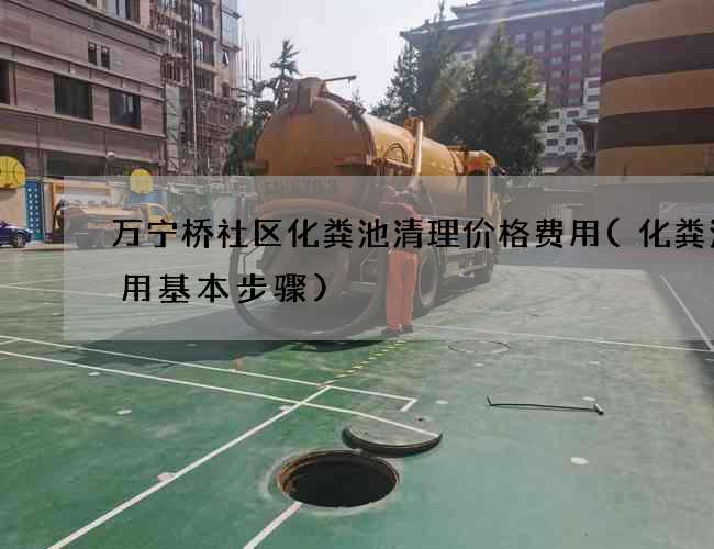 万宁桥社区化粪池清理价格费用(化粪池使用基本步骤) 万宁桥社区化粪池清理价格费用(化粪池使用基本步骤)