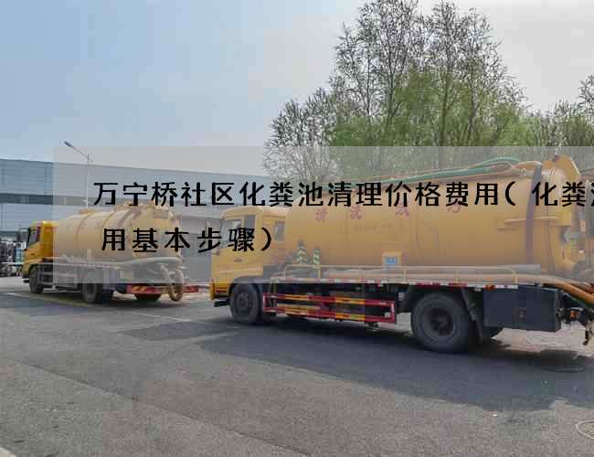 万宁桥社区化粪池清理价格费用(化粪池使用基本步骤) 万宁桥社区化粪池清理价格费用(化粪池使用基本步骤)