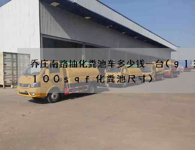 乔庄南路抽化粪池车多少钱一台(g13-100sqf化粪池尺寸) 乔庄南路抽化粪池车多少钱一台(g13-100sqf化粪池尺寸)