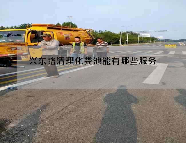 兴东路清理化粪池能有哪些服务