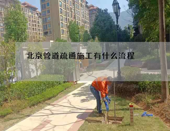 北京管道疏通施工有什么流程 北京管道疏通施工有什么流程