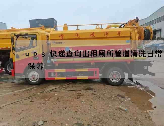 ups快递查询出租厕所管道清洗日常如何保养 ups快递查询出租厕所管道清洗日常如何保养