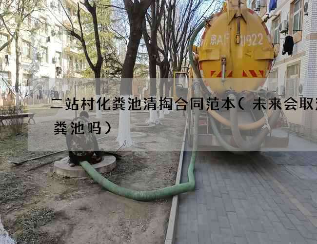 二站村化粪池清掏合同范本(未来会取消化粪池吗)