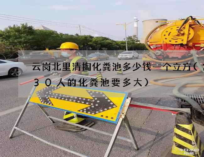 云岗北里清掏化粪池多少钱一个立方(常住30人的化粪池要多大) 云岗北里清掏化粪池多少钱一个立方(常住30人的化粪池要多大)
