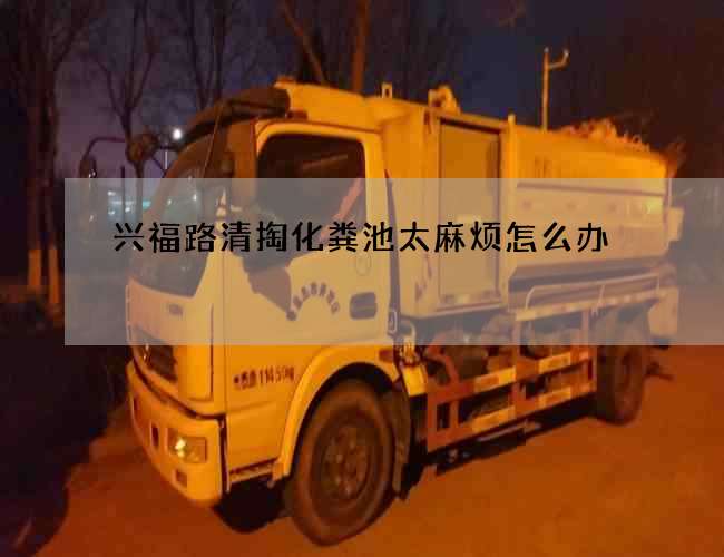 兴福路清掏化粪池太麻烦怎么办